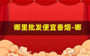 哪里批发便宜香烟-哪里批发烟便宜
