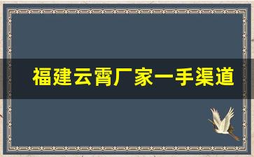 福建云霄厂家一手渠道