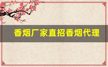 香烟厂家直招香烟代理-烟批发供应商定制