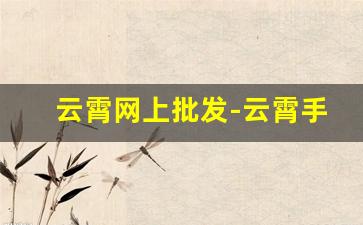 云霄网上批发-云霄手工批发平台