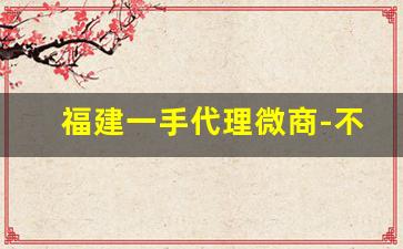 福建一手代理微商-不用拿货的微商代理