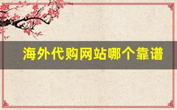 海外代购网站哪个靠谱-靠谱的海外代购渠道