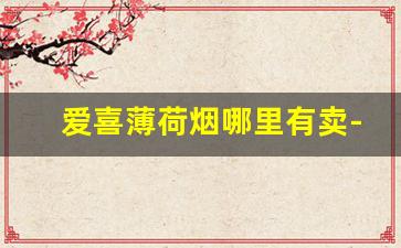 爱喜薄荷烟哪里有卖-爱喜薄荷香烟40元一盒