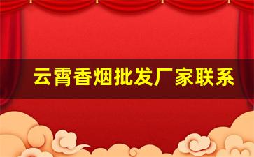 云霄香烟批发厂家联系方式-云霄烟厂家电话