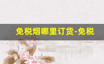 免税烟哪里订货-免税烟的购买地点