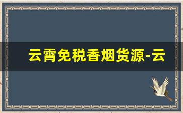 云霄免税香烟货源-云霄香烟内部折扣
