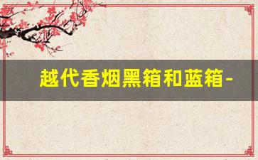越代香烟黑箱和蓝箱-黑箱越代香烟什么意思