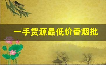一手货源最低价香烟批发-批发烟在哪里批发最新优惠