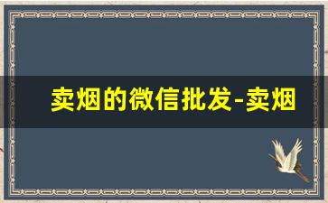卖烟的微信批发-卖烟的 供货商
