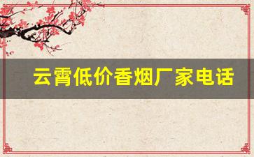 云霄低价香烟厂家电话-云霄香烟批发商在哪个位置