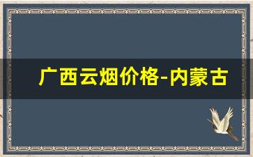 广西云烟价格-内蒙古云烟价格图片