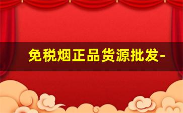 免税烟正品货源批发-免税烟批发购买