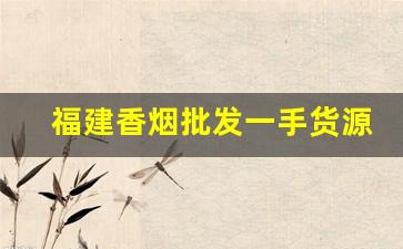 福建香烟批发一手货源-批发烟一条装福建