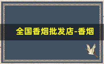 全国香烟批发店-香烟哪里可以正规批发