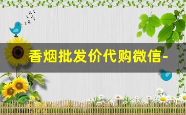 香烟批发价代购微信-香烟批发行情公众号
