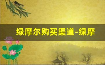 绿摩尔购买渠道-绿摩尔生产厂家
