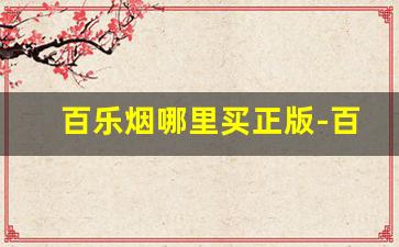 百乐烟哪里买正版-百乐烟正品哪里卖