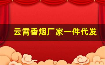 云霄香烟厂家一件代发-云霄烟厂家直发