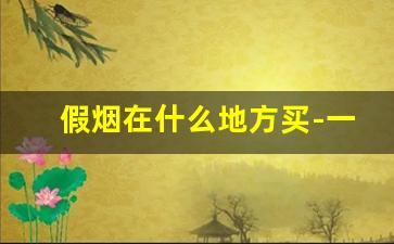 假烟在什么地方买-一般在什么地方不会买到假烟
