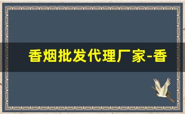 香烟批发代理厂家-香烟供货商价格