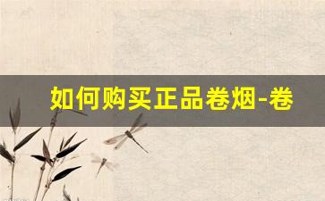 如何购买正品卷烟-卷烟是怎么订购的