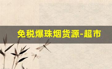 免税爆珠烟货源-超市有什么容易买到的爆珠烟