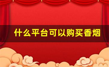 什么平台可以购买香烟-搜索什么才能买到香烟