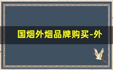 国烟外烟品牌购买-外烟品牌价格及图片