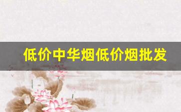低价中华烟低价烟批发网站-中华烟优惠价购买