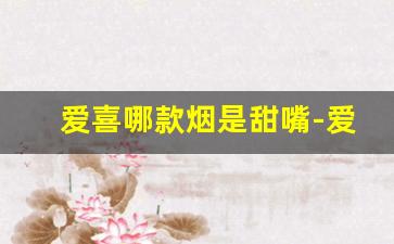 爱喜哪款烟是甜嘴-爱喜烟什么系列最好