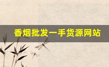 香烟批发一手货源网站!