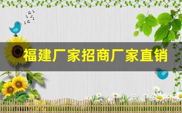福建厂家招商厂家直销-福建厂家直销招商质量稳定
