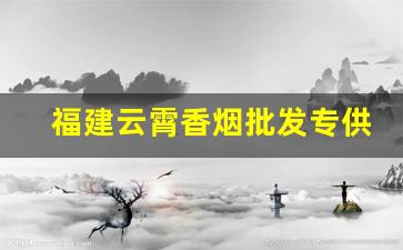 福建云霄香烟批发专供-云霄香烟供货商
