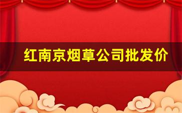 红南京烟草公司批发价-2025年南京系列烟草价格