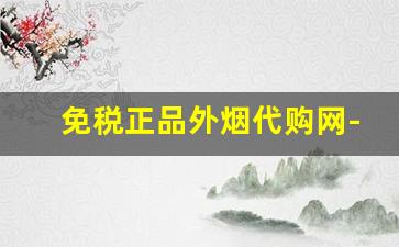 免税正品外烟代购网-正品外烟全球购附近
