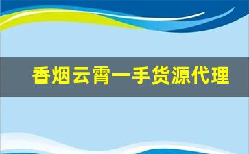 香烟云霄一手货源代理