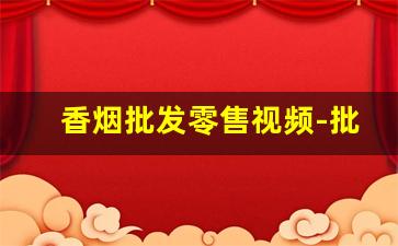 香烟批发零售视频-批发香烟上哪里批发