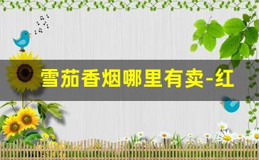雪茄香烟哪里有卖-红旗渠香烟雪茄价格表和图片