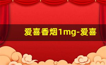 爱喜香烟1mg-爱喜香烟口碑