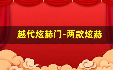 越代炫赫门-两款炫赫门都叫什么名字