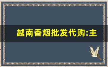 越南香烟批发代购:主打正品广西出口回流外烟-东兴口岸越南香烟的价格