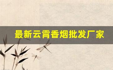 最新云霄香烟批发厂家直销-云霄烟全国批发