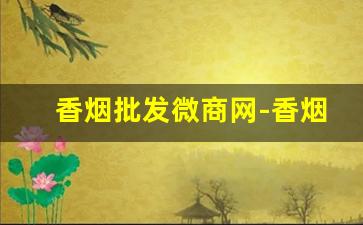 香烟批发微商网-香烟经销商价格表