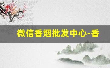 微信香烟批发中心-香烟批发保真服务