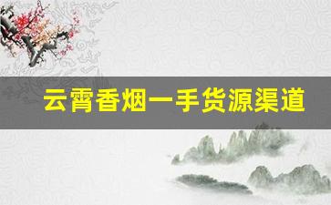 云霄香烟一手货源渠道微信