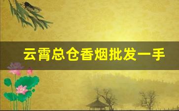云霄总仓香烟批发一手货源-云霄本地烟批发零售