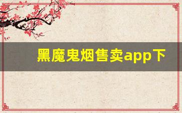 黑魔鬼烟售卖app下载-下载什么软件批发烟