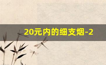 20元内的细支烟-20元左右细烟排行榜