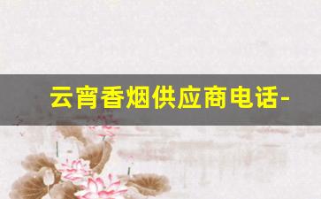 云宵香烟供应商电话-云溪香烟是哪里的