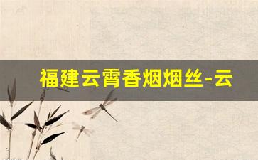 福建云霄香烟烟丝-云霄最好的烟丝价格